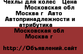 Чехлы для колес › Цена ­ 1 300 - Московская обл., Москва г. Авто » Автопринадлежности и атрибутика   . Московская обл.,Москва г.